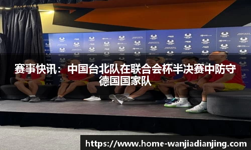 赛事快讯：中国台北队在联合会杯半决赛中防守德国国家队