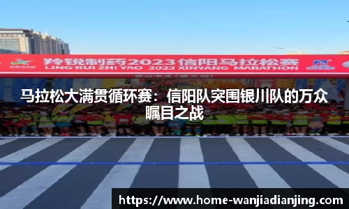 马拉松大满贯循环赛：信阳队突围银川队的万众瞩目之战