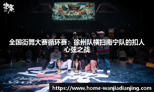 全国街舞大赛循环赛：徐州队横扫南宁队的扣人心弦之战